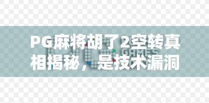 PG麻将胡了2空转真相揭秘，是技术漏洞还是玩家误解？