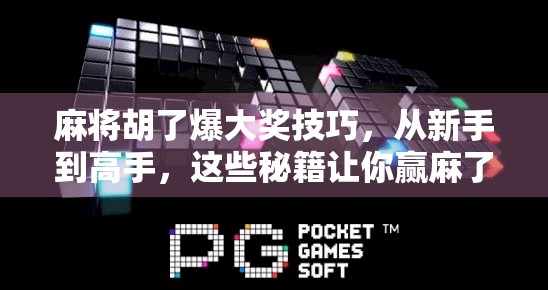 麻将胡了爆大奖技巧，从新手到高手，这些秘籍让你赢麻了！