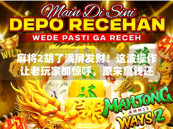 麻将2胡了满屏发财！这波操作让老玩家都惊呼，原来赢钱还能这么爽？