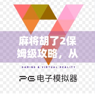 麻将胡了2保姆级攻略，从新手到高手，手把手教你打遍全场不翻车！