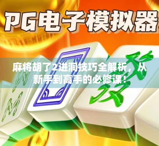 麻将胡了2进洞技巧全解析，从新手到高手的必修课！