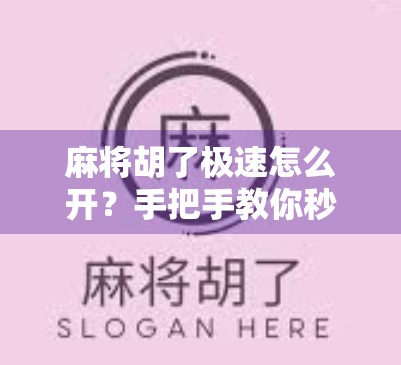 麻将胡了极速怎么开？手把手教你秒变牌桌王者，新手也能快速上手！