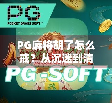 PG麻将胡了怎么戒?从沉迷到清醒,我用了三个月彻底摆脱牌桌瘾 PG麻将胡了怎么戒?从沉迷到清醒,我用了三个月彻底摆脱牌桌瘾