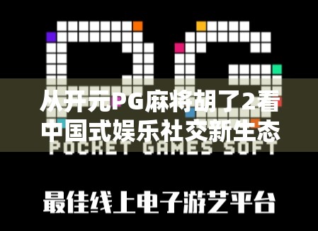 从开元PG麻将胡了2看中国式娱乐社交新生态，为何这款游戏在下沉市场爆火？