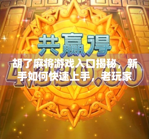 胡了麻将游戏入口揭秘，新手如何快速上手，老玩家如何玩出新花样？