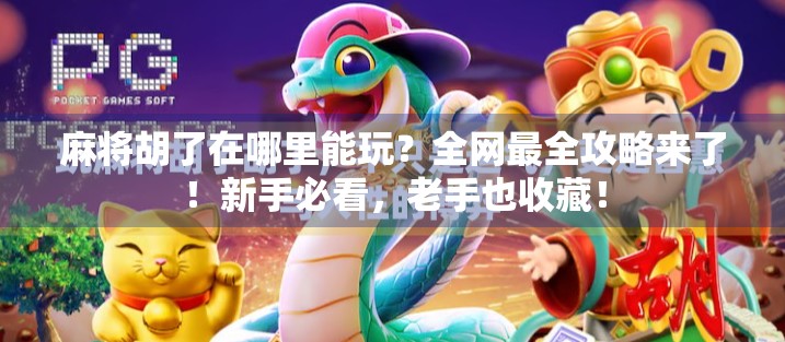 麻将胡了在哪里能玩?全网最全攻略来了!新手必看,老手也收藏!