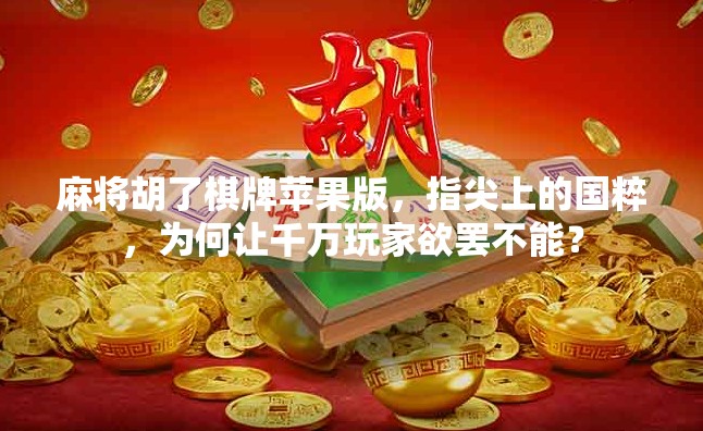 麻将胡了棋牌苹果版，指尖上的国粹，为何让千万玩家欲罢不能？