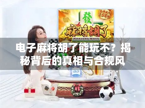 电子麻将胡了能玩不？揭秘背后的真相与合规风险！