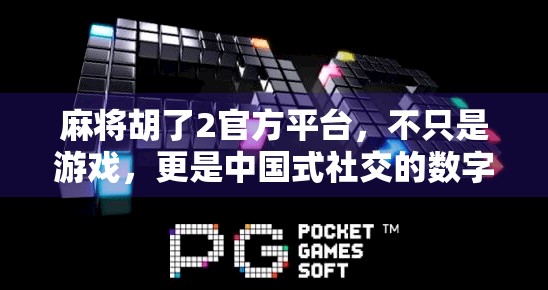 麻将胡了2官方平台,不只是游戏,更是中国式社交的数字缩影