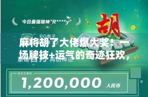 麻将胡了大佬爆大奖!一场牌技+运气的奇迹狂欢,你敢信吗?