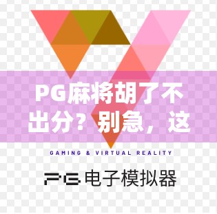 PG麻将胡了不出分？别急，这背后藏着你不知道的套路！