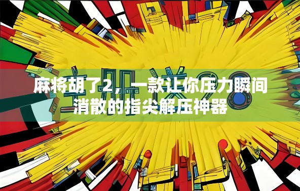 麻将胡了2，一款让你压力瞬间消散的指尖解压神器