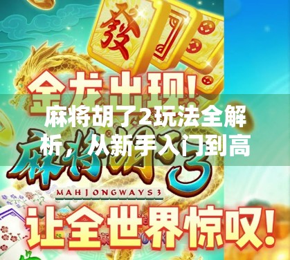 麻将胡了2玩法全解析,从新手入门到高手进阶,带你玩转国粹智慧!