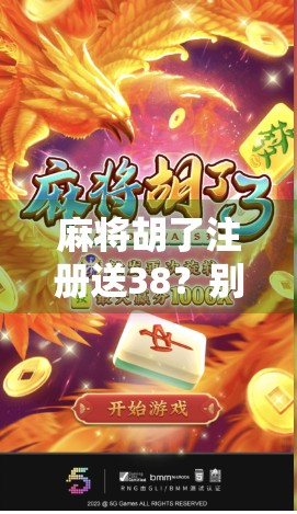 麻将胡了注册送38？别被免费迷惑，小心套路藏在细节里！