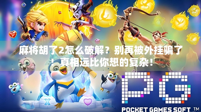 麻将胡了2怎么破解？别再被外挂骗了！真相远比你想的复杂！