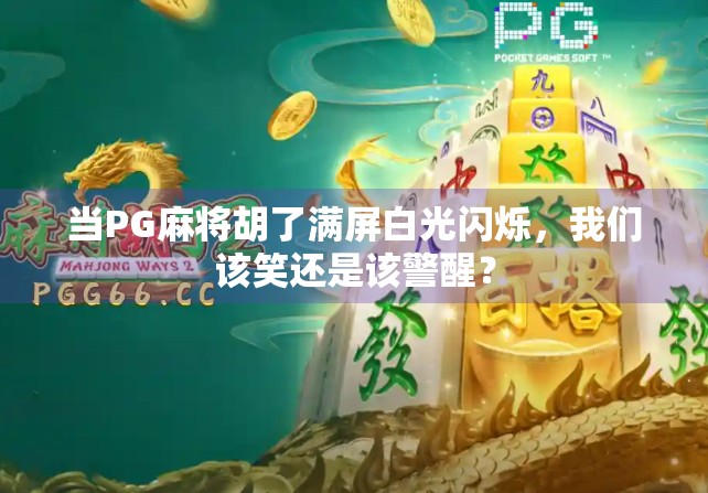 当PG麻将胡了满屏白光闪烁，我们该笑还是该警醒？