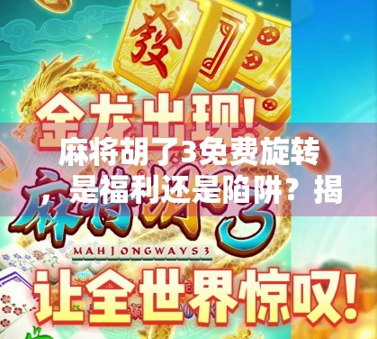麻将胡了3免费旋转，是福利还是陷阱？揭秘这款免费游戏背后的真相！