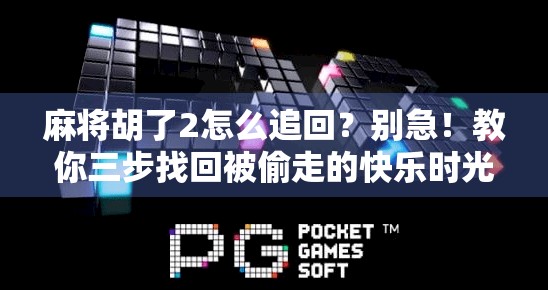 麻将胡了2怎么追回？别急！教你三步找回被偷走的快乐时光