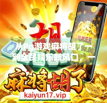 从Pg游戏麻将胡了一到全民娱乐新风口，一场数字时代的牌桌革命