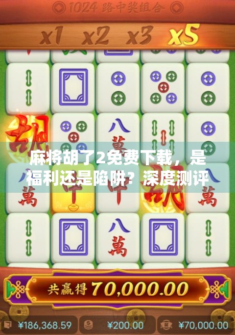 麻将胡了2免费下载，是福利还是陷阱？深度测评帮你避坑！