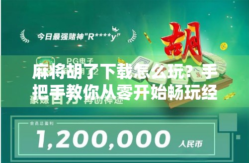 麻将胡了下载怎么玩？手把手教你从零开始畅玩经典国粹！