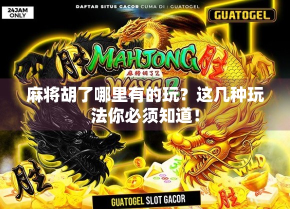 麻将胡了哪里有的玩？这几种玩法你必须知道！