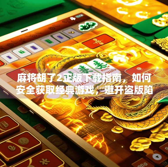 麻将胡了2正版下载指南,如何安全获取经典游戏,避开盗版陷阱? 麻将胡了2正版下载指南,如何安全获取经典游戏,避开盗版陷阱?