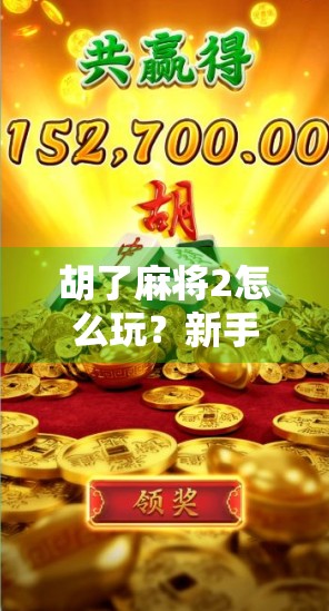 胡了麻将2怎么玩？新手入门指南+进阶技巧全解析，轻松上手不踩坑！