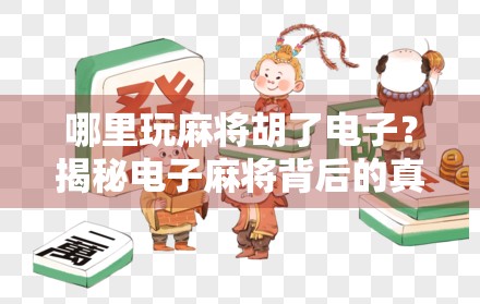哪里玩麻将胡了电子?揭秘电子麻将背后的真相与风险!