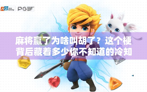麻将赢了为啥叫胡了?这个梗背后藏着多少你不知道的冷知识!