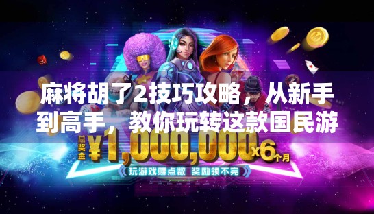 麻将胡了2技巧攻略，从新手到高手，教你玩转这款国民游戏！