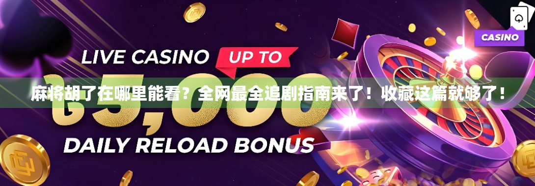 麻将胡了在哪里能看？全网最全追剧指南来了！收藏这篇就够了！