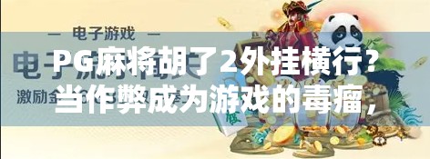 PG麻将胡了2外挂横行？当作弊成为游戏的毒瘤，我们还能安心娱乐吗？