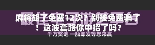 麻将胡了免费12次?别被免费骗了!这波套路你中招了吗?