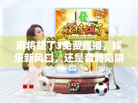 麻将胡了3免费直播，娱乐新风口，还是套路陷阱？