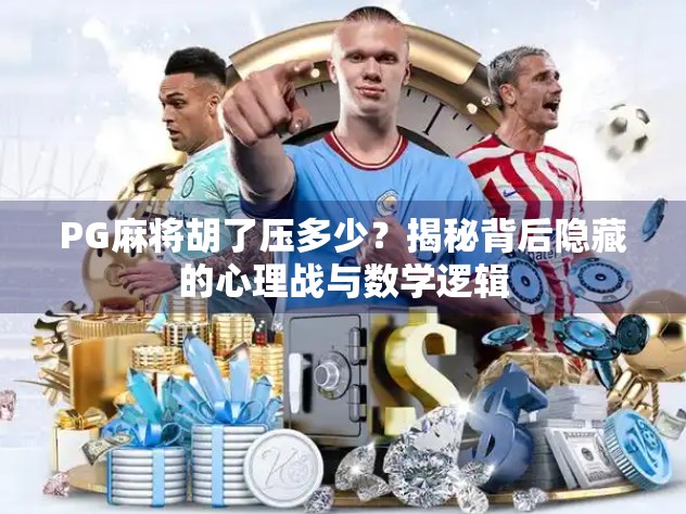 PG麻将胡了压多少？揭秘背后隐藏的心理战与数学逻辑