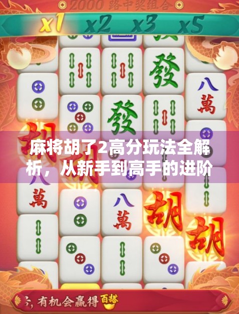 麻将胡了2高分玩法全解析，从新手到高手的进阶秘籍，轻松上分不踩坑！