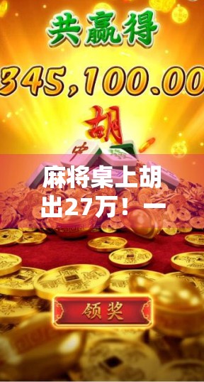 麻将桌上胡出27万!一场意外的幸运,背后藏着什么秘密?