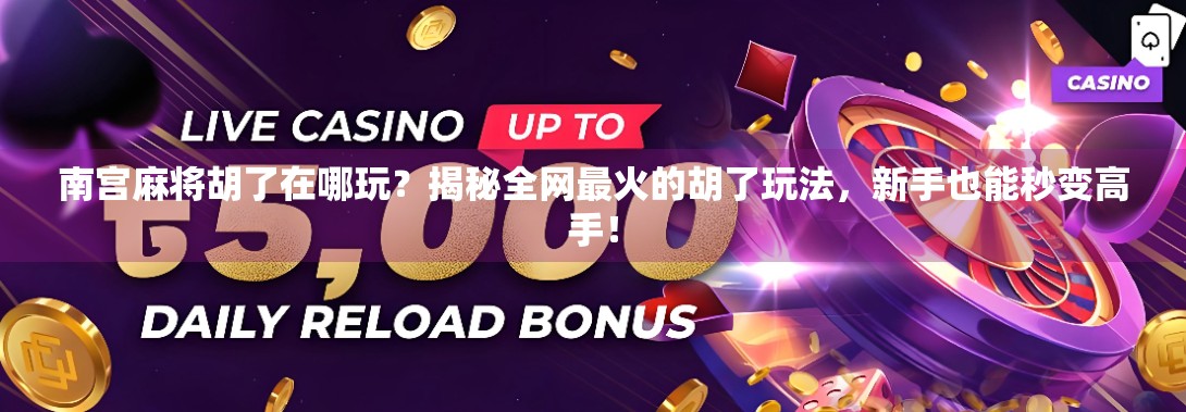 南宫麻将胡了在哪玩?揭秘全网最火的胡了玩法,新手也能秒变高手!