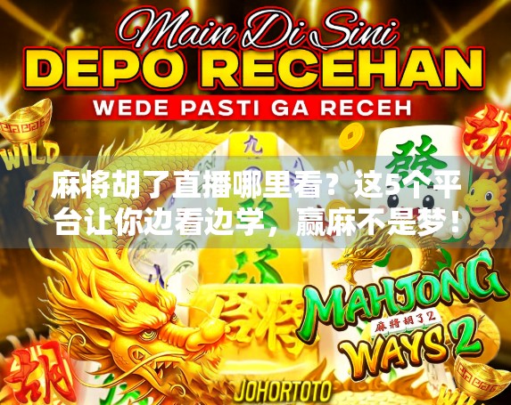 麻将胡了直播哪里看?这5个平台让你边看边学,赢麻不是梦!