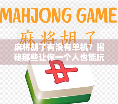 麻将胡了有没有单机？揭秘那些让你一个人也能玩得爽的单机麻将APP！