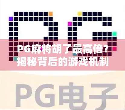 PG麻将胡了最高倍？揭秘背后的游戏机制与玩家真相！