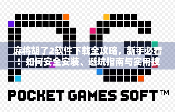 麻将胡了2软件下载全攻略，新手必看！如何安全安装、避坑指南与实用技巧大公开！