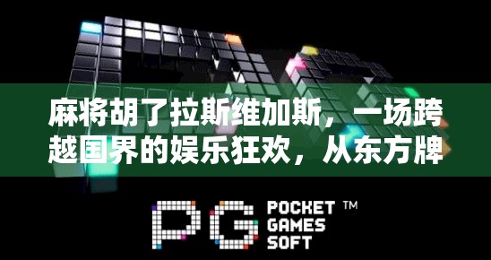 麻将胡了拉斯维加斯，一场跨越国界的娱乐狂欢，从东方牌桌到西方赌城的奇妙碰撞