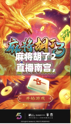 麻将胡了2直播南宫，一场全民参与的牌桌狂欢如何引爆社交新热点？