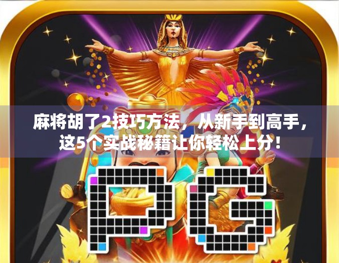 麻将胡了2技巧方法，从新手到高手，这5个实战秘籍让你轻松上分！