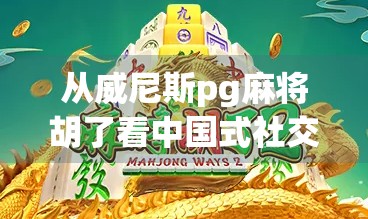 从威尼斯pg麻将胡了看中国式社交货币,当游戏成瘾遇上情感联结 从威尼斯pg麻将胡了看中国式社交货币,当游戏成瘾遇上情感联结