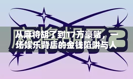 从麻将胡了到17万豪赌，一场娱乐背后的金钱陷阱与人性博弈