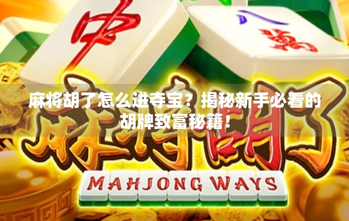 麻将胡了怎么进夺宝？揭秘新手必看的胡牌致富秘籍！