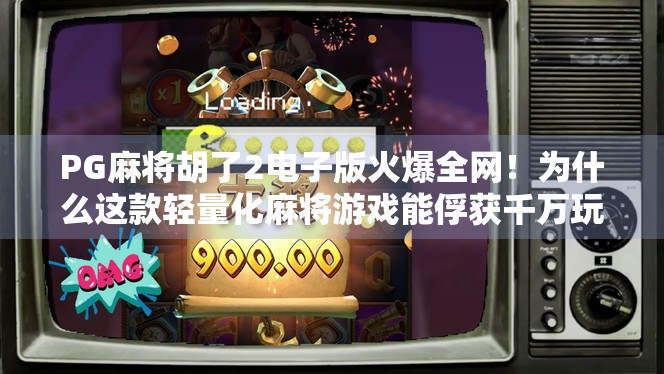 PG麻将胡了2电子版火爆全网！为什么这款轻量化麻将游戏能俘获千万玩家的心？